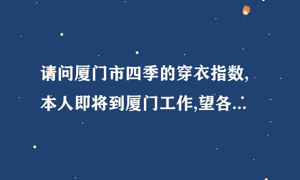 请问厦门市四季的穿衣指数,本人即将到厦门工作,望各位指点一下生活上的迷津.谢谢