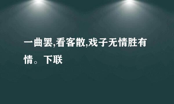 一曲罢,看客散,戏子无情胜有情。下联