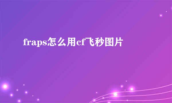 fraps怎么用cf飞秒图片