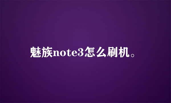 魅族note3怎么刷机。