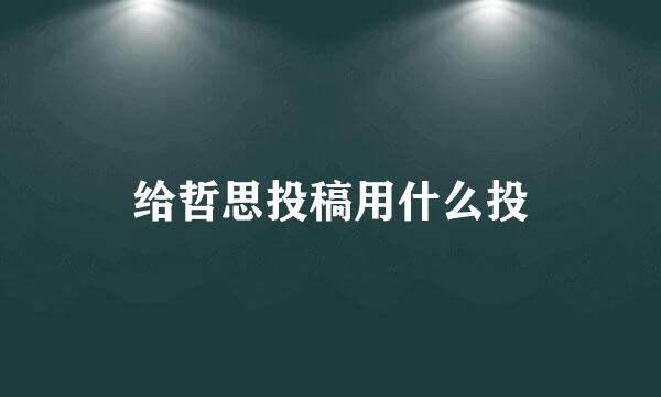 给哲思投稿用什么投