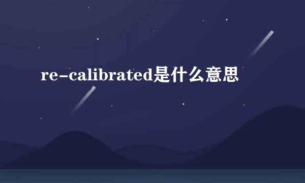 re-calibrated是什么意思