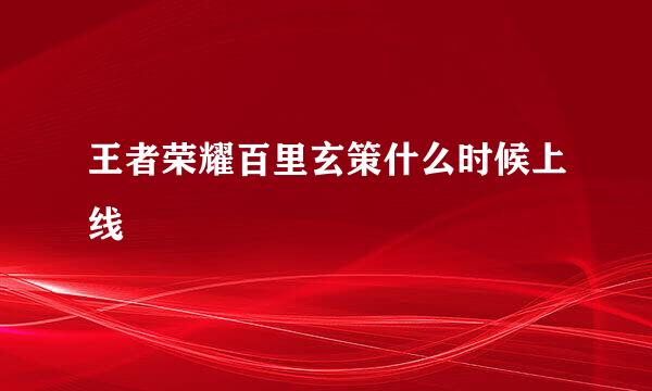 王者荣耀百里玄策什么时候上线