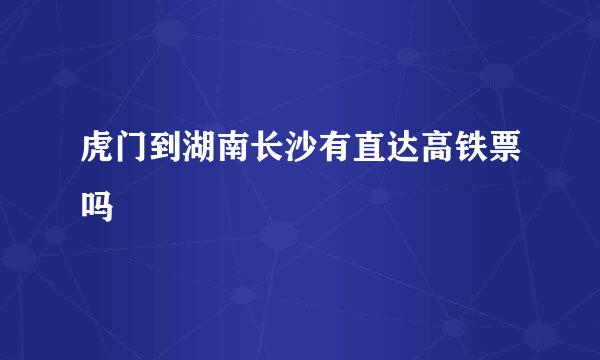 虎门到湖南长沙有直达高铁票吗