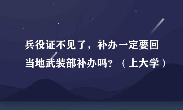 兵役证不见了，补办一定要回当地武装部补办吗？（上大学）