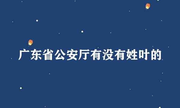 广东省公安厅有没有姓叶的