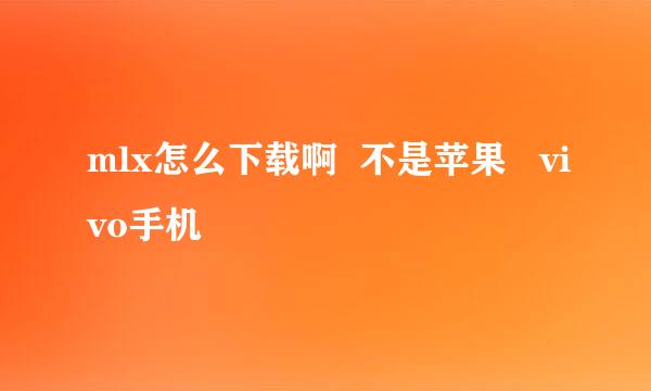 mlx怎么下载啊  不是苹果   vivo手机