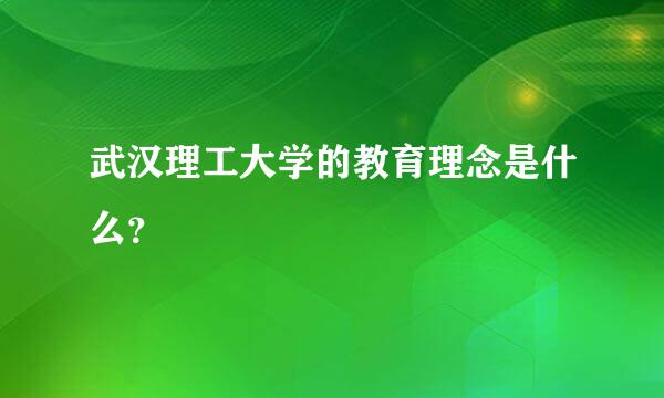 武汉理工大学的教育理念是什么？