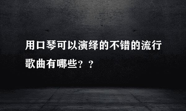 用口琴可以演绎的不错的流行歌曲有哪些？？