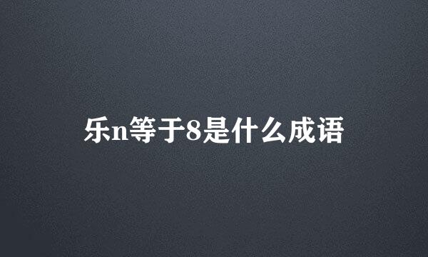 乐n等于8是什么成语