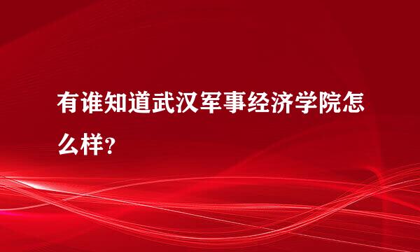 有谁知道武汉军事经济学院怎么样？