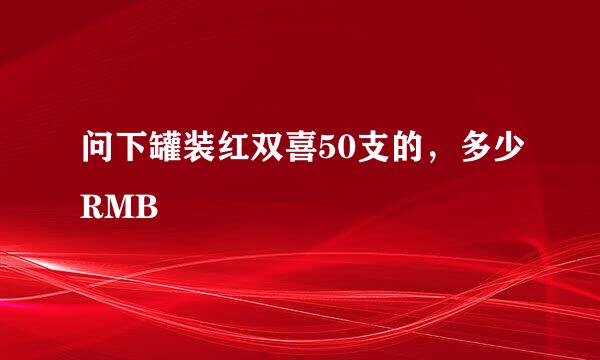 问下罐装红双喜50支的，多少RMB