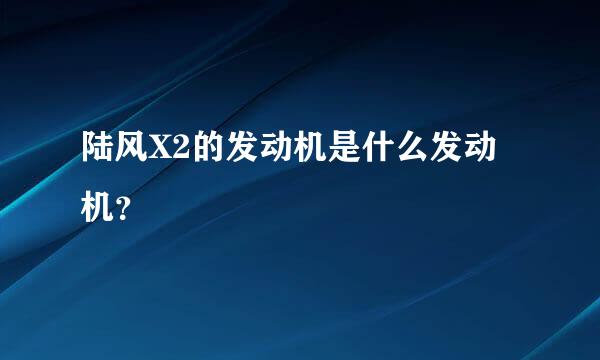 陆风X2的发动机是什么发动机？