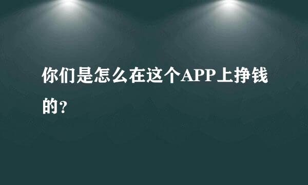 你们是怎么在这个APP上挣钱的？