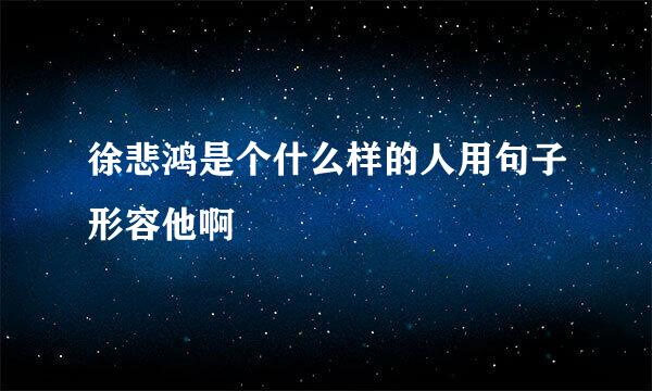 徐悲鸿是个什么样的人用句子形容他啊