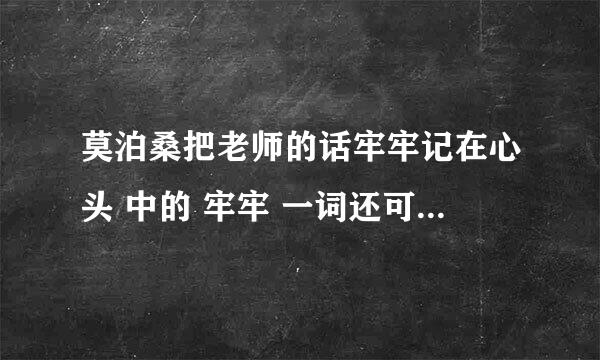 莫泊桑把老师的话牢牢记在心头 中的 牢牢 一词还可以换成哪个词?