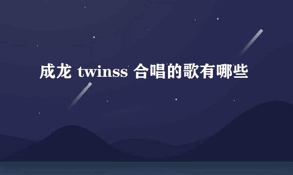 成龙 twinss 合唱的歌有哪些