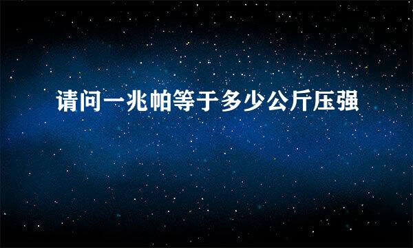 请问一兆帕等于多少公斤压强