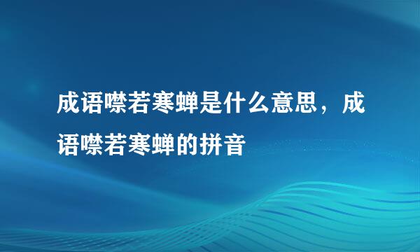 成语噤若寒蝉是什么意思，成语噤若寒蝉的拼音