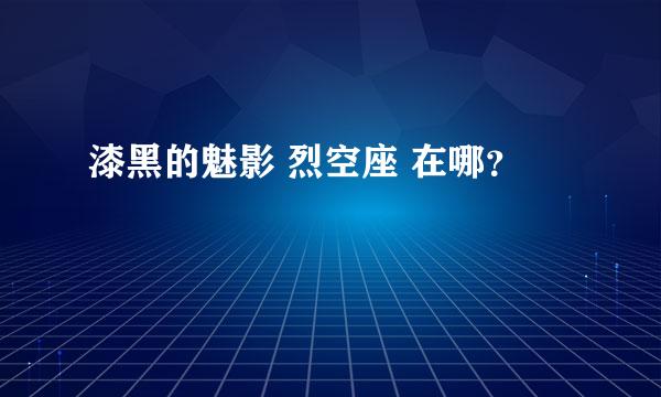 漆黑的魅影 烈空座 在哪？