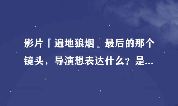 影片『遍地狼烟』最后的那个镜头，导演想表达什么？是什么意思？