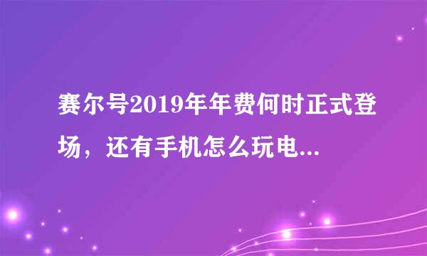 赛尔号2019年年费何时正式登场，还有手机怎么玩电脑赛尔号？