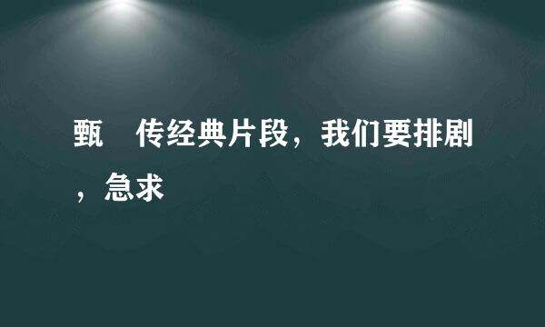 甄嬛传经典片段，我们要排剧，急求