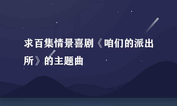 求百集情景喜剧《咱们的派出所》的主题曲