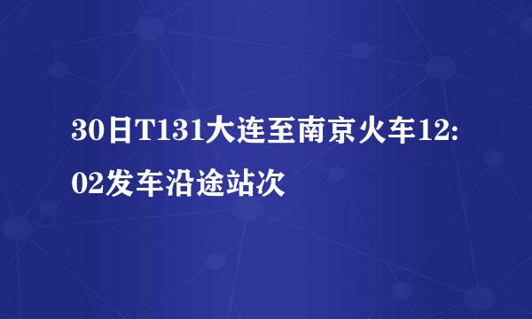 30日T131大连至南京火车12:02发车沿途站次