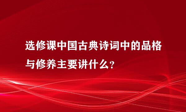 选修课中国古典诗词中的品格与修养主要讲什么？