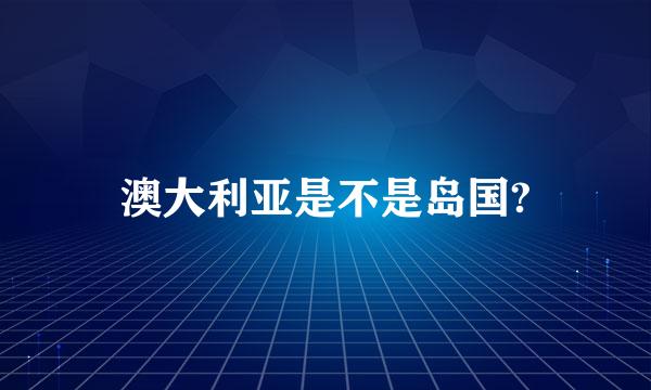 澳大利亚是不是岛国?