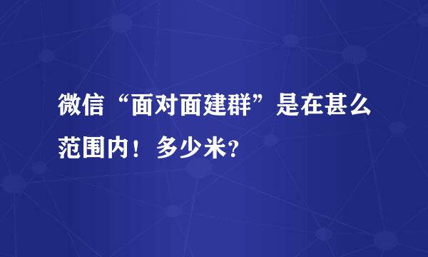 微信“面对面建群”是在甚么范围内！多少米？