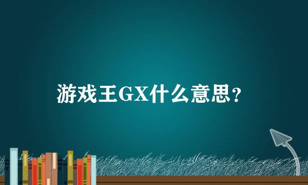 游戏王GX什么意思？