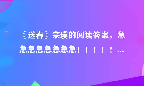 《送春》宗璞的阅读答案，急急急急急急急急！！！！！！！！！！！！！！！！！