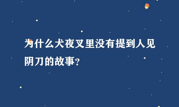 为什么犬夜叉里没有提到人见阴刀的故事？