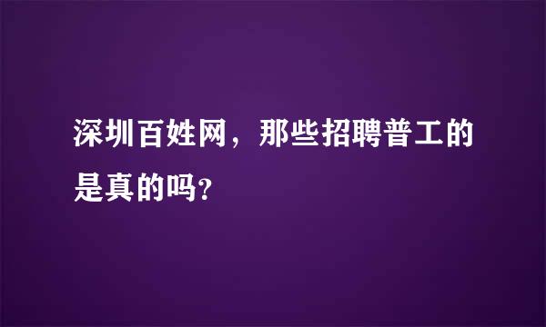 深圳百姓网，那些招聘普工的是真的吗？