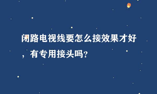 闭路电视线要怎么接效果才好，有专用接头吗？