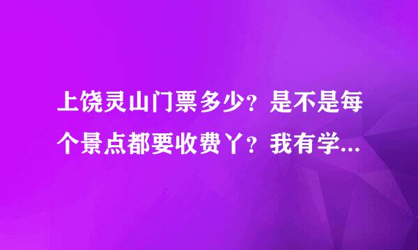 上饶灵山门票多少？是不是每个景点都要收费丫？我有学生证可以半价吗？我带上我妹妹，她才9岁要多少门票？