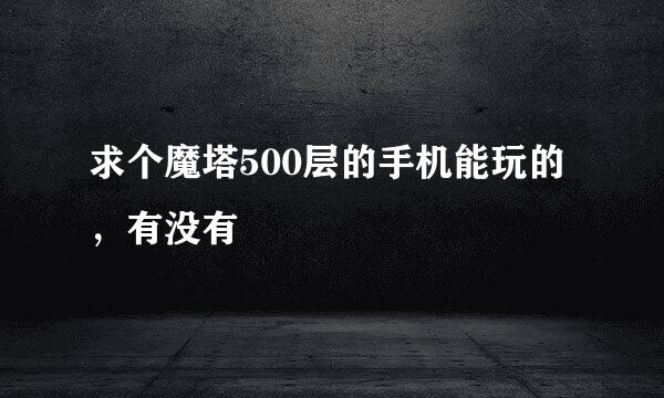 求个魔塔500层的手机能玩的，有没有