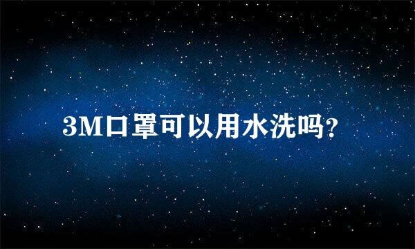 3M口罩可以用水洗吗？