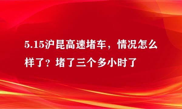 5.15沪昆高速堵车，情况怎么样了？堵了三个多小时了