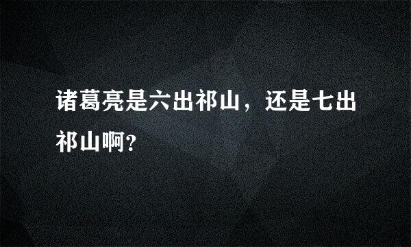 诸葛亮是六出祁山，还是七出祁山啊？