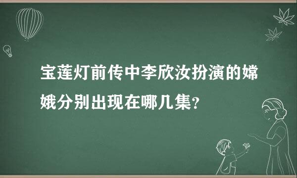 宝莲灯前传中李欣汝扮演的嫦娥分别出现在哪几集？