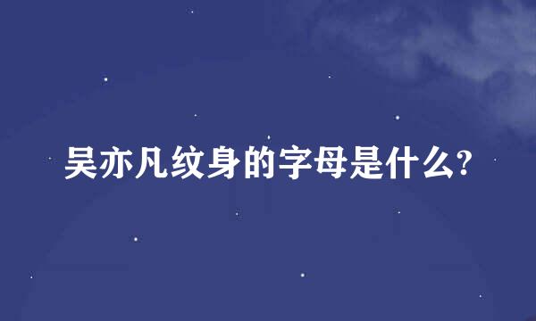 吴亦凡纹身的字母是什么?