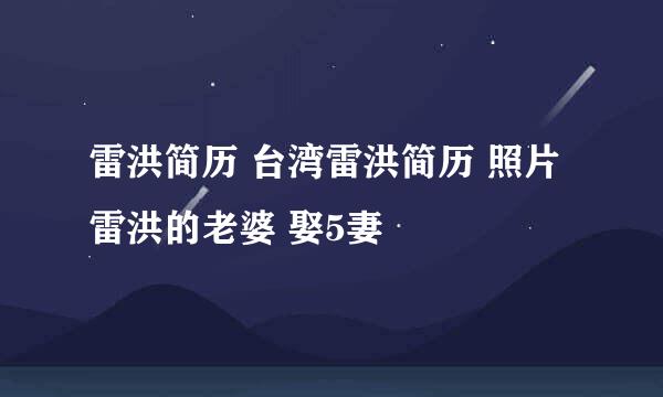 雷洪简历 台湾雷洪简历 照片 雷洪的老婆 娶5妻