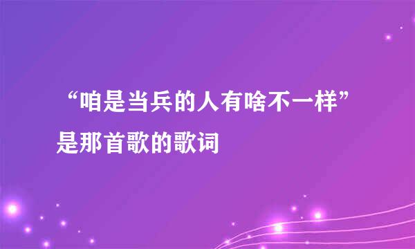 “咱是当兵的人有啥不一样”是那首歌的歌词