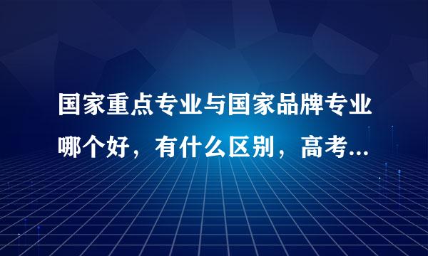 国家重点专业与国家品牌专业哪个好，有什么区别，高考报名用，急...