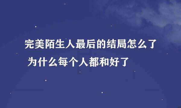 完美陌生人最后的结局怎么了 为什么每个人都和好了