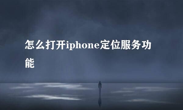 怎么打开iphone定位服务功能