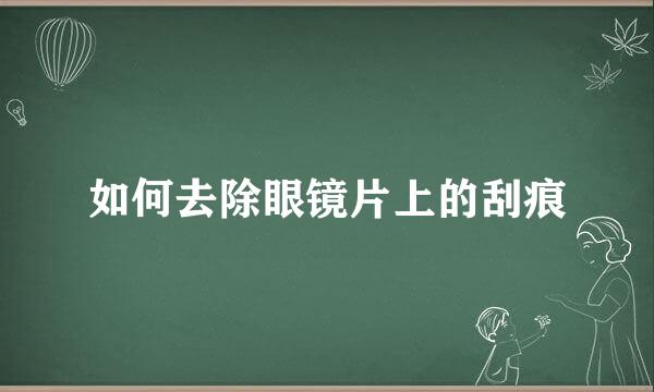 如何去除眼镜片上的刮痕